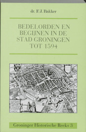 Bedelorden en begijnen in de stad Groningen tot 1594 - F.J. Bakker (ISBN 9789023223603)