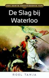Een korte geschiedenis van de Slag bij Waterloo - Roel Tanja (ISBN 9789045316932)