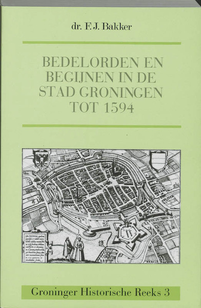Bedelorden en begijnen in de stad Groningen tot 1594 - F.J. Bakker (ISBN 9789023223603)