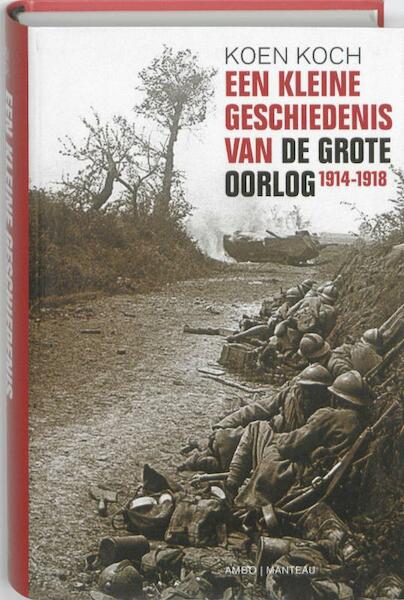 Een Kleine geschiedenis van de Grote Oorlog 1914- 1918 - Koen Koch (ISBN 9789022323021)