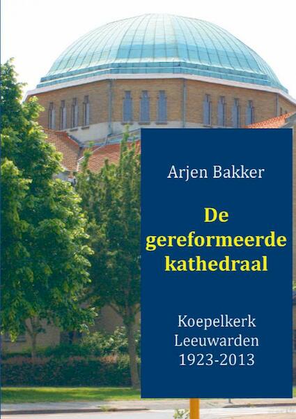 De gereformeerde kathedraal 1923-2012 - Arjen Bakker (ISBN 9789461936448)