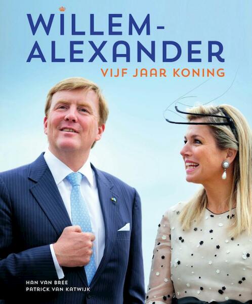 Willem-Alexander vijf jaar koning 2013-2018 - Han van Bree, Patrick van Katwijk (ISBN 9789000351787)