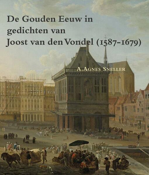 De gouden eeuw in gedichten van Joost van den Vondel (1587-1679) - A. Agnes Sneller (ISBN 9789087043926)