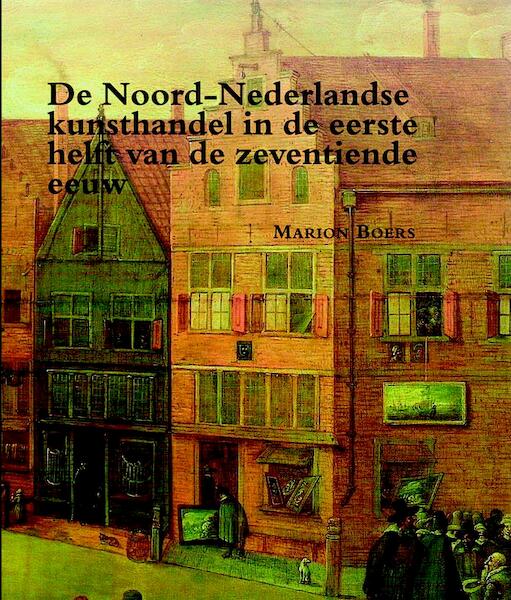 De Noord-Nederlandse kunsthandel in de eerste helft van de zeventiende eeuw - Marion Boers (ISBN 9789087042882)